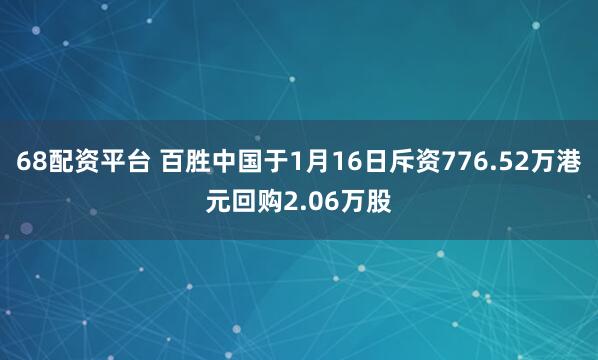 68配资平台 百胜中国于1月16日斥资776.52万港元回购2.06万股