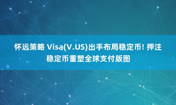 怀远策略 Visa(V.US)出手布局稳定币! 押注稳定币重塑全球支付版图