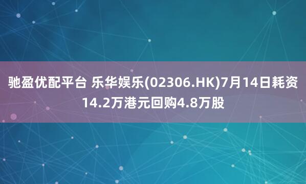 驰盈优配平台 乐华娱乐(02306.HK)7月14日耗资14.2万港元回购4.8万股