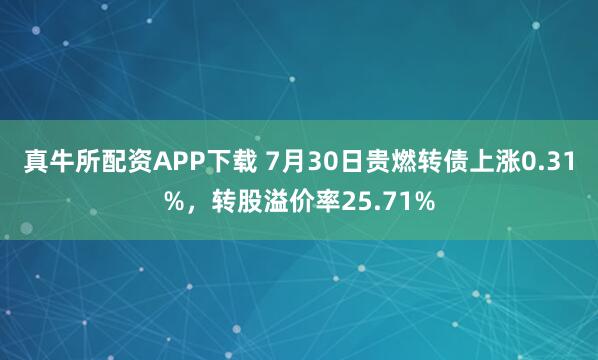 真牛所配资APP下载 7月30日贵燃转债上涨0.31%，转股溢价率25.71%