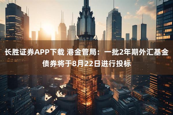 长胜证券APP下载 港金管局：一批2年期外汇基金债券将于8月22日进行投标