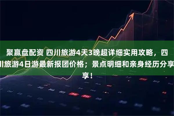 聚赢盘配资 四川旅游4天3晚超详细实用攻略，四川旅游4日游最新报团价格；景点明细和亲身经历分享！