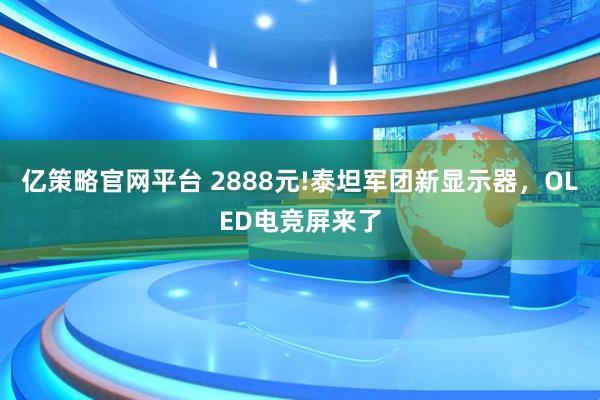 亿策略官网平台 2888元!泰坦军团新显示器，OLED电竞屏来了