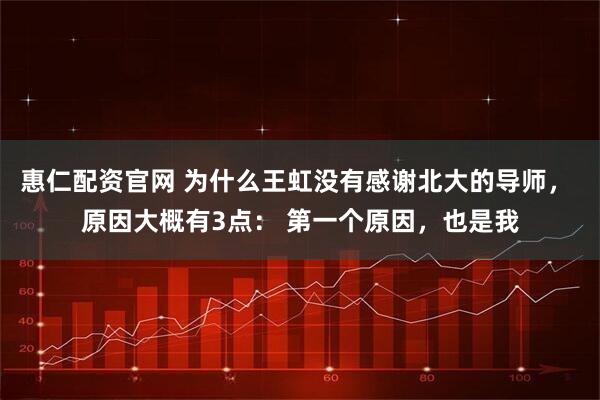 惠仁配资官网 为什么王虹没有感谢北大的导师， 原因大概有3点： 第一个原因，也是我